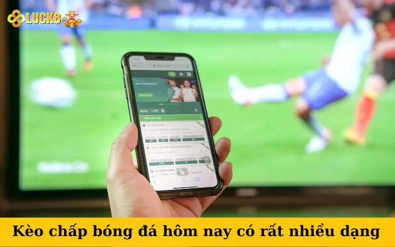 Kèo chấp bóng đá hôm nay có rất nhiều dạng